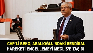 CHP’li Beko, Abalıoğlu’ndaki sendikal hareketi engellemeyi Meclis'e taşıdı