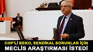 CHP’li Beko, sendikal sorunlar için Meclis Araştırması istedi