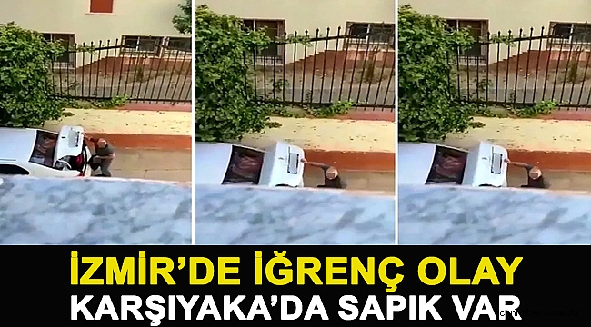 İZMİR'DE İĞRENÇ OLAY!