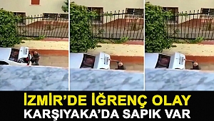 İZMİR'DE İĞRENÇ OLAY!