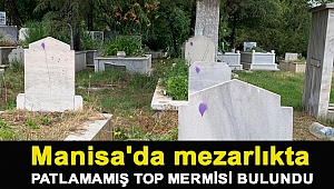 Manisa'da mezarlıkta patlamamış top mermisi bulundu