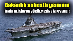 Bakanlık asbestli geminin İzmir Aliağa'da sökülmesine izin verdi!