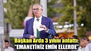Başkan Arda 3 yılını anlattı: “Emanetiniz emin ellerde”