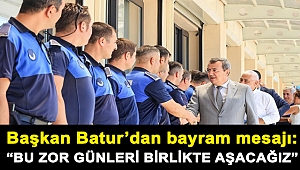 Başkan Batur’dan bayram mesajı: “Bu zor günleri birlikte aşacağız”