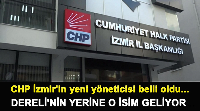 CHP İzmir'in yeni yöneticisi belli oldu... Dereli'nin yerine o isim geliyor
