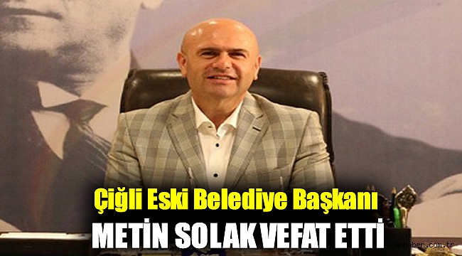 Çiğli eski Belediye Başkanı Metin Solak vefat etti