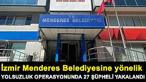 İzmir Menderes Belediyesine yönelik yolsuzluk operasyonunda 27 şüpheli yakalandı