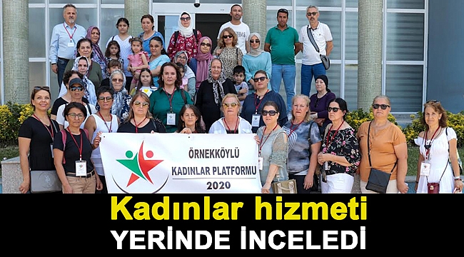 KADINLAR HİZMETİ YERİNDE İNCELEDİ