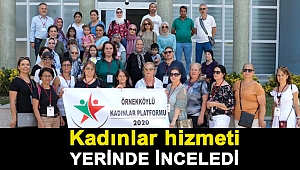 KADINLAR HİZMETİ YERİNDE İNCELEDİ
