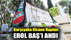 KARŞIYAKA EFSANE KAPTAN EROL BAŞ’I ANDI