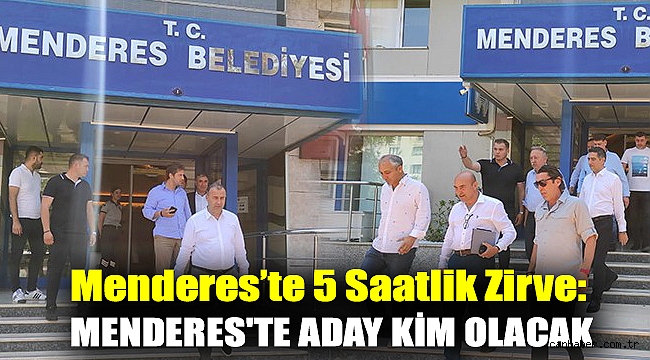 Menderes'te 5 Saatlik Zirve: Menderes'te aday kim olacak