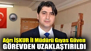 Ağrı İŞKUR İl Müdürü Gıyas Güven görevden uzaklaştırıldı