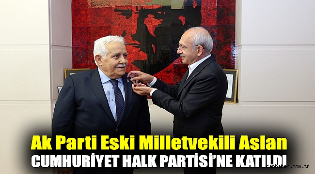 AK PARTİ ESKİ MİLLETVEKİLİ ASLAN CUMHURİYET HALK PARTİSİ’NE KATILDI