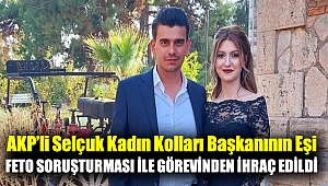 AKP'Lİ SELÇUK KADIN KOLLARI BAŞKANININ EŞİ FETO SORUŞTURMASI İLE GÖREVİNDEN İHRAÇ EDİLDİ
