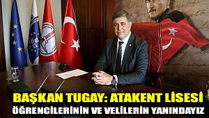 BAŞKAN TUGAY: ATAKENT LİSESİ ÖĞRENCİLERİNİN VE VELİLERİN YANINDAYIZ