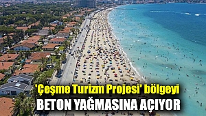 'Çeşme Turizm Projesi' bölgeyi beton yağmasına açıyor