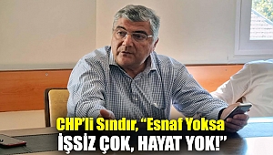CHP'li Sındır, “esnaf yoksa işsiz çok, hayat yok!”