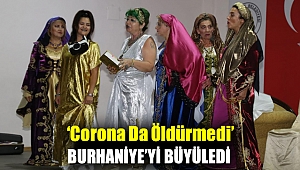 ‘CORONA DA ÖLDÜRMEDİ’ BURHANİYE’Yİ BÜYÜLEDİ
