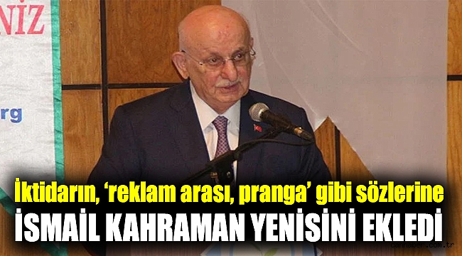 İktidarın, ‘reklam arası, pranga’ gibi sözlerine İsmail Kahraman yenisini ekledi