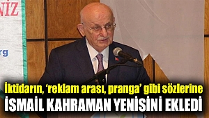 İktidarın, ‘reklam arası, pranga’ gibi sözlerine İsmail Kahraman yenisini ekledi