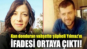 Kan donduran vahşette şüpheli Yılmaz'ın ifadesi ortaya çıktı!