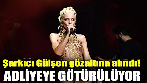 Şarkıcı Gülşen gözaltına alındı! Adliyeye götürülüyor