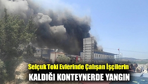 Selçuk Toki evlerinde çalışan işçilerin kaldığı konteynerde yangın