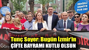 Tunç Soyer: Bugün İzmir’in çifte bayramı kutlu olsun