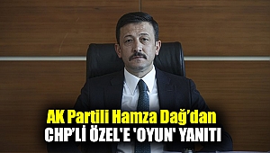AK Partili Hamza Dağ'dan CHP'li Özel'e 'oyun' yanıtı