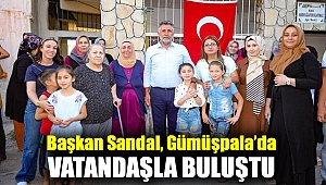 Başkan Sandal, Gümüşpala’da vatandaşla buluştu