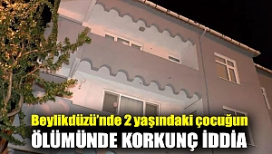 Beylikdüzü’nde 2 yaşındaki çocuğun ölümünde korkunç iddia