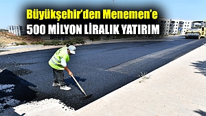 Büyükşehir’den Menemen’e 500 milyon liralık yatırım