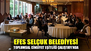 EFES SELÇUK BELEDİYESİ TOPLUMSAL CİNSİYET EŞİTLİĞİ ÇALIŞTAYI’NDA