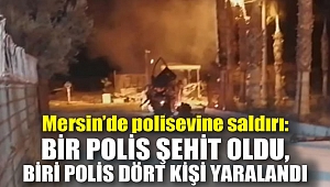 Mersin’de polisevine saldırı: Bir polis şehit oldu, biri polis dört kişi yaralandı!