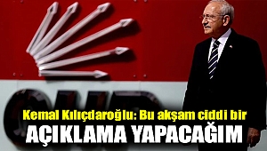 Kemal Kılıçdaroğlu: Bu akşam ciddi bir açıklama yapacağım