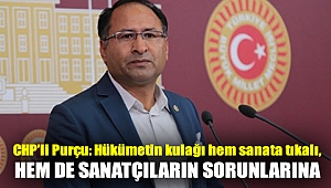 CHP’li Purçu: Hükümetin kulağı hem sanata tıkalı, hem de sanatçıların sorunlarına