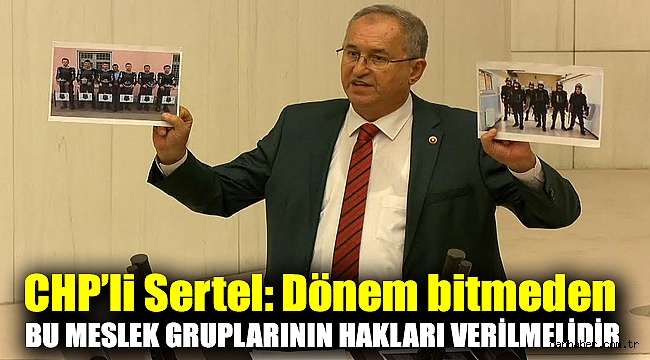 CHP’li Sertel: Dönem bitmeden bu meslek gruplarının hakları verilmelidir