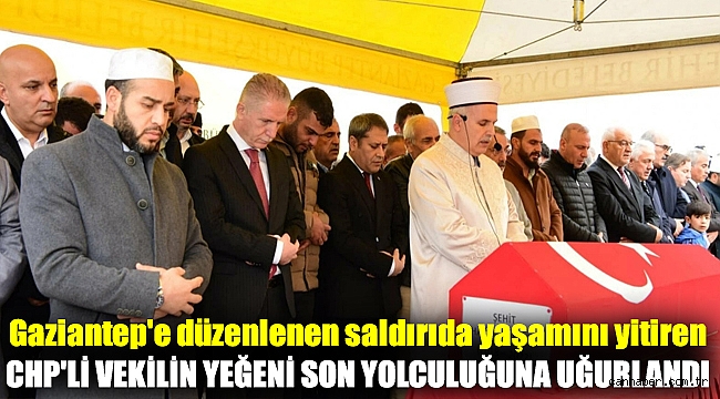 Gaziantep'e düzenlenen saldırıda yaşamını yitiren CHP'li vekilin yeğeni son yolculuğuna uğurlandı
