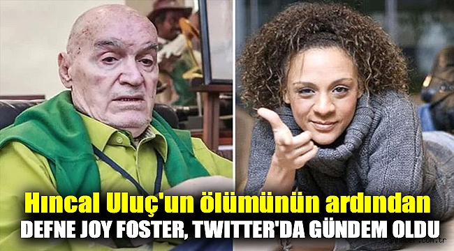 Hıncal Uluç'un ölümünün ardından Defne Joy Foster, Twitter'da gündem oldu