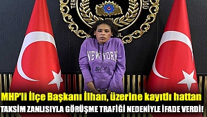 MHP'li İlçe Başkanı İlhan, üzerine kayıtlı hattan Taksim zanlısıyla görüşme trafiği nedeniyle ifade verdi!