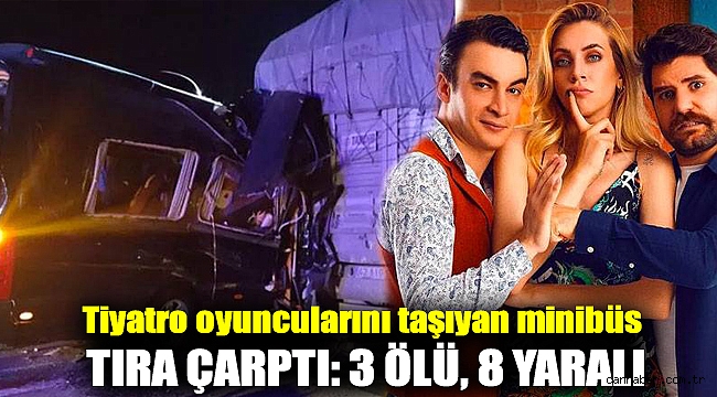 Tiyatro oyuncularını taşıyan minibüs tıra çarptı: 3 ölü, 8 yaralı