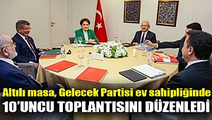 Altılı masa, Gelecek Partisi ev sahipliğinde 10’uncu toplantısını düzenledi: Birliktelik sürüyor mesajı