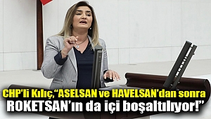 CHP İzmir Milletvekili Av. Sevda Erdan Kılıç: “ASELSAN ve HAVELSAN’dan sonra ROKETSAN’ın da içi boşaltılıyor!”