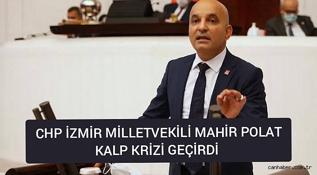 CHP İzmir Milletvekili Mahir Polat Kalp Krizi Geçirdi