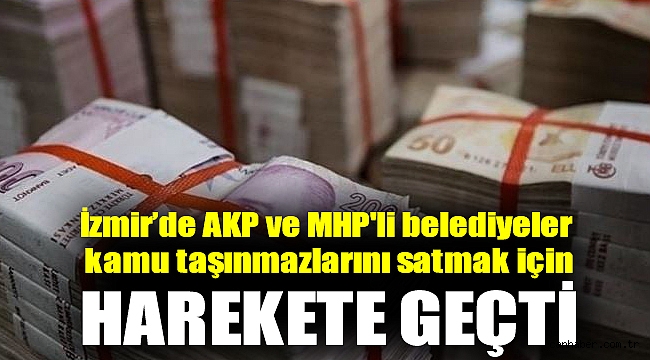 İzmir’de AKP ve MHP'li belediyeler kamu taşınmazlarını satmak için harekete geçti
