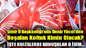 İzmir İl Başkanlığı'nda Deniz Yücel'den Boşalan Koltuk Kimin Olacak? İşte Kulislerde Konuşulan O İsim...