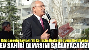 Kılıçdaroğlu Bayraklı'da konuştu : Herkesin uygun koşullarda ev sahibi olmasını sağlayacağız!