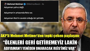 AKP’li Mehmet Metiner’den tepki çeken paylaşım: “Ölenleri geri getiremeyiz lakin Adıyaman’ı yeniden onaracak Reis’imiz var”