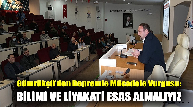 Gümrükçü'den Depremle Mücadele Vurgusu: Bilimi ve Liyakati Esas Almalıyız
