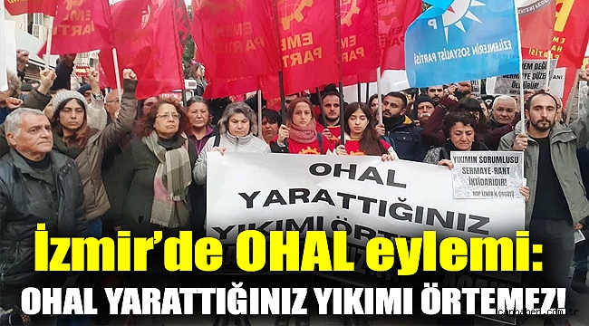 İzmir’de OHAL eylemi: OHAL yarattığınız yıkımı örtemez!